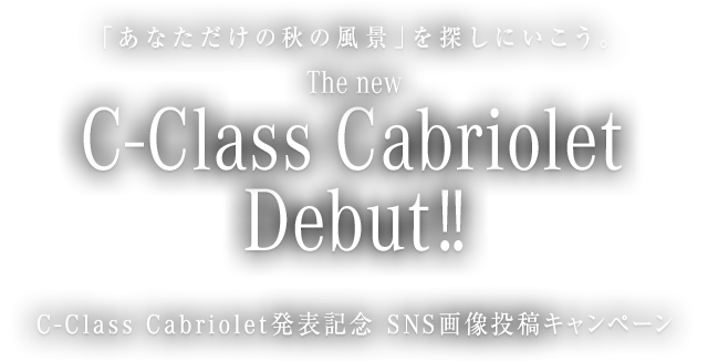「あなただけの秋の風景」を探しにいこう。 The new C-Class Cabriolet Debut!! C-Class Cabriolet発表記念 SNS画像投稿キャンペーン