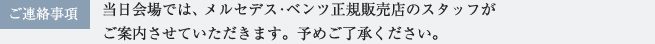 ご連絡事項：当日会場では、メルセデス・ベンツ正規販売店のスタッフがご案内させていただきます。予めご了承ください。